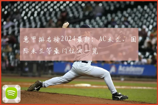 意甲排名榜2024最新：AC米兰、国际米兰等豪门位次一览