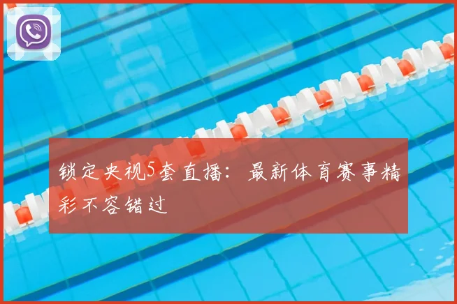 锁定央视5套直播：最新体育赛事精彩不容错过