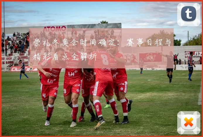 崇礼冬奥会时间确定：赛事日程与精彩看点全解析