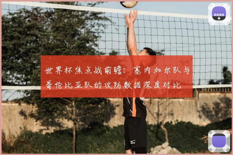 世界杯焦点战前瞻：塞内加尔队与哥伦比亚队的攻防数据深度对比