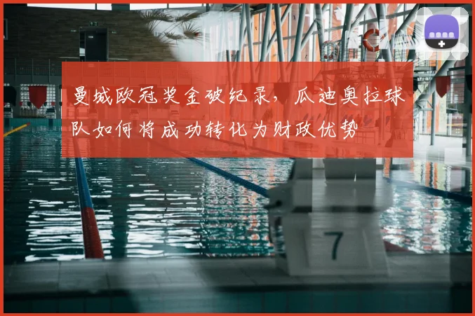 曼城欧冠奖金破纪录，瓜迪奥拉球队如何将成功转化为财政优势
