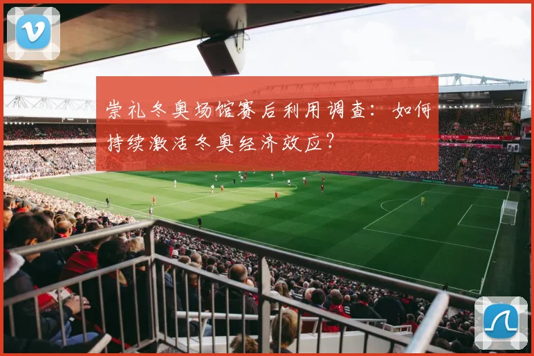 崇礼冬奥场馆赛后利用调查：如何持续激活冬奥经济效应？