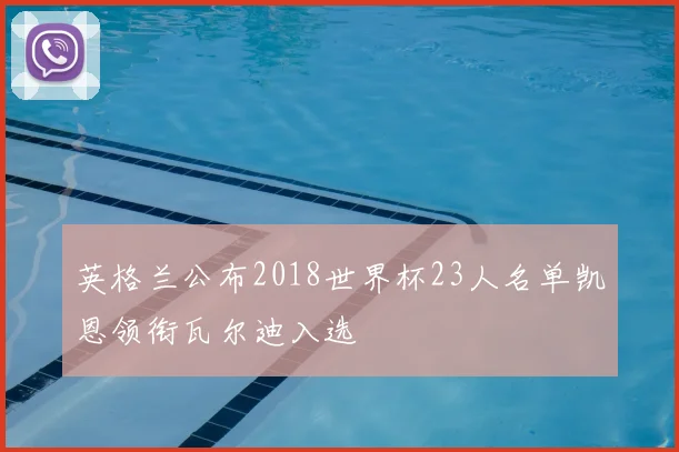 英格兰公布2018世界杯23人名单凯恩领衔瓦尔迪入选