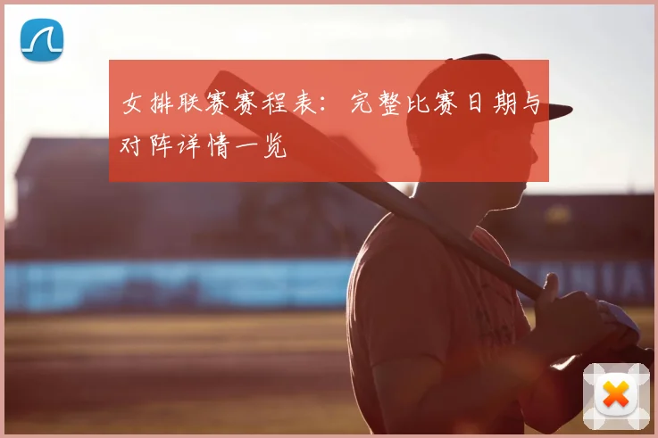 女排联赛赛程表：完整比赛日期与对阵详情一览