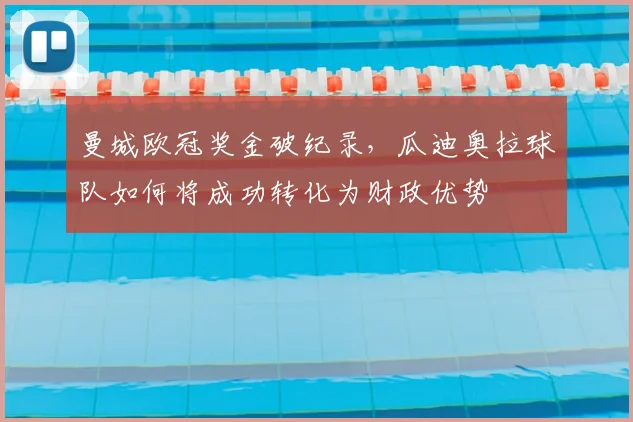 曼城欧冠奖金破纪录，瓜迪奥拉球队如何将成功转化为财政优势