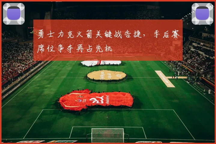 勇士力克火箭关键战告捷，季后赛席位争夺再占先机