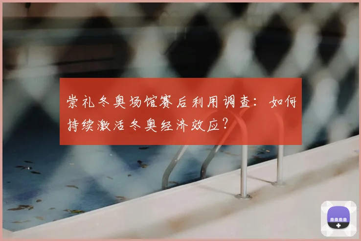 崇礼冬奥场馆赛后利用调查：如何持续激活冬奥经济效应？