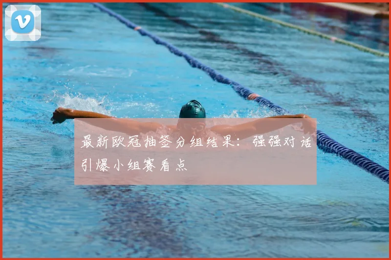 最新欧冠抽签分组结果：强强对话引爆小组赛看点