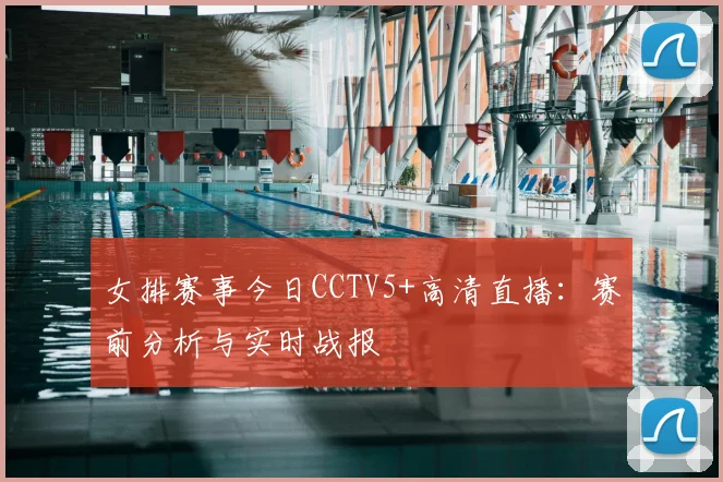 女排赛事今日CCTV5+高清直播：赛前分析与实时战报