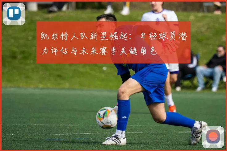 凯尔特人队新星崛起：年轻球员潜力评估与未来赛季关键角色