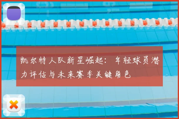 凯尔特人队新星崛起：年轻球员潜力评估与未来赛季关键角色