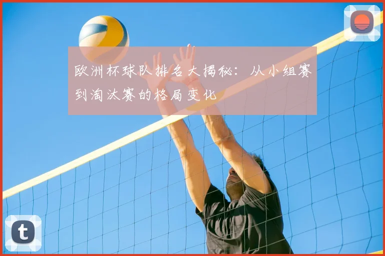 欧洲杯球队排名大揭秘：从小组赛到淘汰赛的格局变化