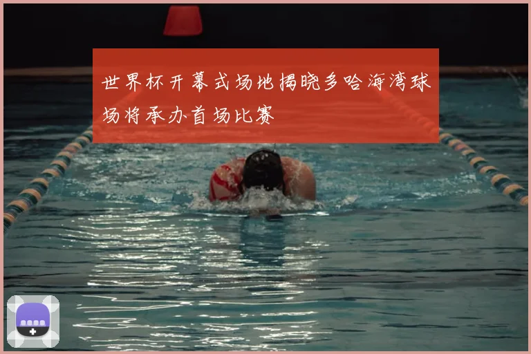 世界杯开幕式场地揭晓多哈海湾球场将承办首场比赛