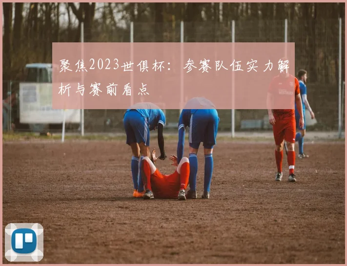 聚焦2023世俱杯：参赛队伍实力解析与赛前看点