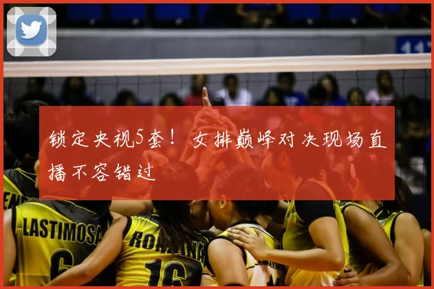 锁定央视5套！女排巅峰对决现场直播不容错过