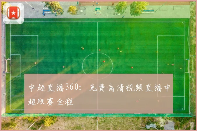 中超直播360：免费高清视频直播中超联赛全程